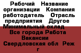 Рабочий › Название организации ­ Компания-работодатель › Отрасль предприятия ­ Другое › Минимальный оклад ­ 1 - Все города Работа » Вакансии   . Свердловская обл.,Реж г.